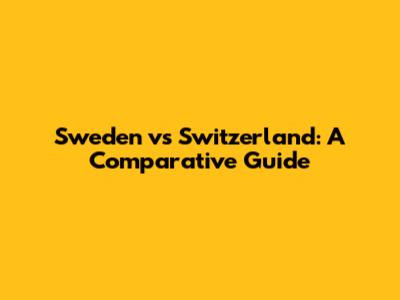 Sweden vs Switzerland: A Comparative Guide