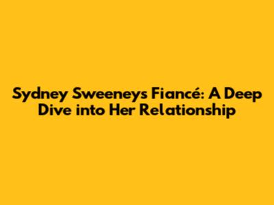 Sydney Sweeney's Fiancé: A Deep Dive into Her Relationship