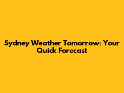 Sydney Weather Tomorrow: Your Quick Forecast