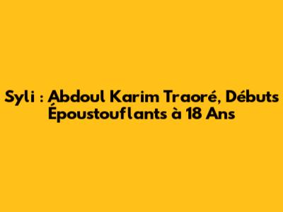 Syli : Abdoul Karim Traoré, Débuts Époustouflants à 18 Ans