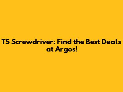 T5 Screwdriver: Find the Best Deals at Argos!