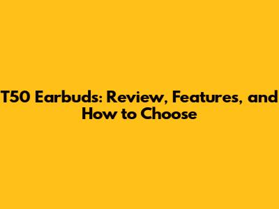 T50 Earbuds: Review, Features, and How to Choose