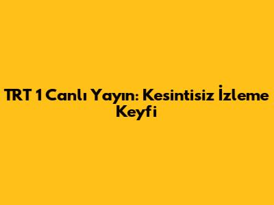 TRT 1 Canlı Yayın: Kesintisiz İzleme Keyfi