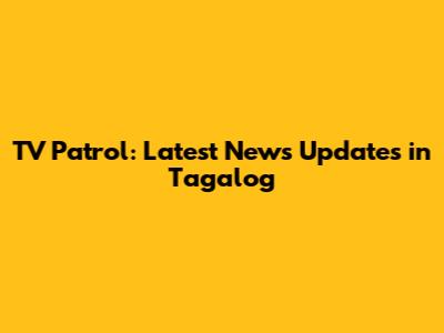 TV Patrol: Latest News Updates in Tagalog