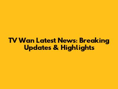 TV Wan Latest News: Breaking Updates & Highlights