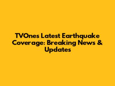 TVOne's Latest Earthquake Coverage: Breaking News & Updates