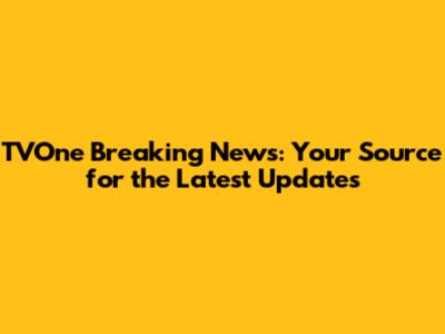 TVOne Breaking News: Your Source for the Latest Updates