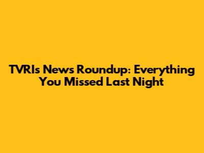 TVRI's News Roundup: Everything You Missed Last Night