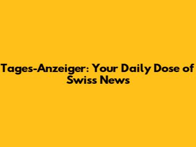 Tages-Anzeiger: Your Daily Dose of Swiss News