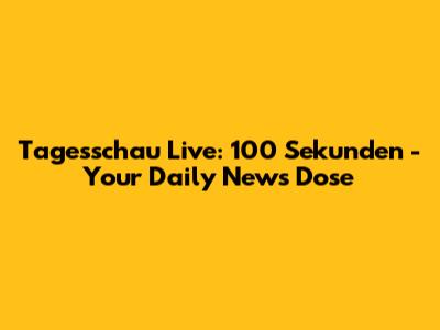 Tagesschau Live: 100 Sekunden - Your Daily News Dose