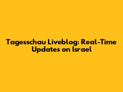 Tagesschau Liveblog: Real-Time Updates on Israel