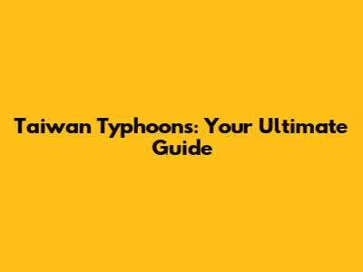 Taiwan Typhoons: Your Ultimate Guide