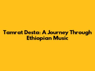 Tamrat Desta: A Journey Through Ethiopian Music