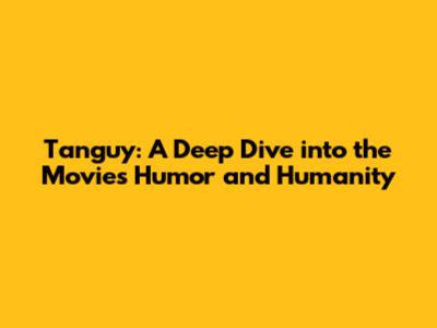 Tanguy: A Deep Dive into the Movie's Humor and Humanity