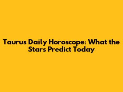Taurus Daily Horoscope: What the Stars Predict Today