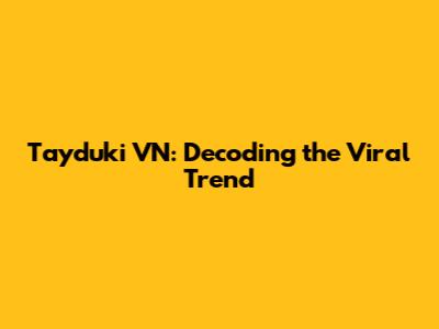 Tayduki VN: Decoding the Viral Trend