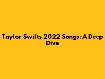 Taylor Swift's 2022 Songs: A Deep Dive