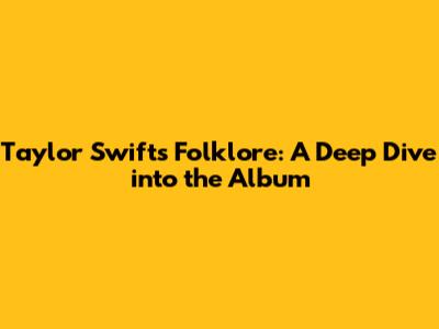 Taylor Swift's Folklore: A Deep Dive into the Album
