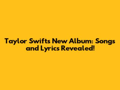 Taylor Swift's New Album: Songs and Lyrics Revealed!