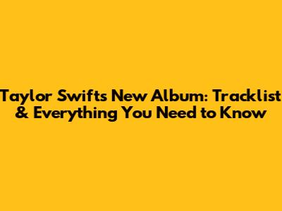Taylor Swift's New Album: Tracklist & Everything You Need to Know