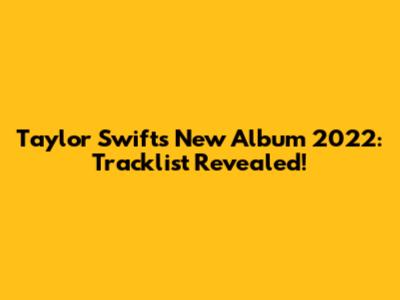 Taylor Swift's New Album 2022: Tracklist Revealed!