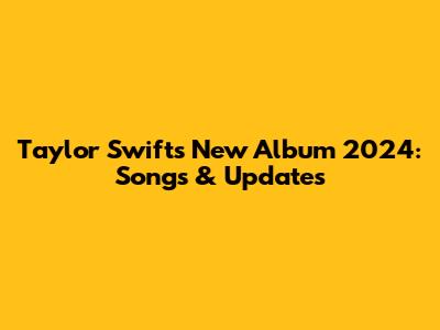 Taylor Swift's New Album 2024: Songs & Updates