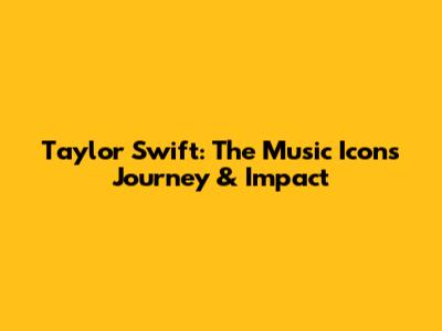 Taylor Swift: The Music Icon's Journey & Impact