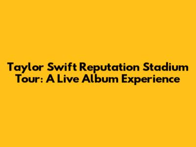 Taylor Swift Reputation Stadium Tour: A Live Album Experience