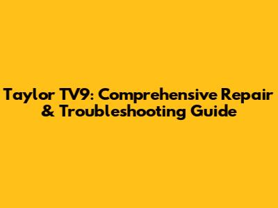 Taylor TV9: Comprehensive Repair & Troubleshooting Guide