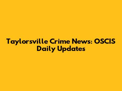 Taylorsville Crime News: OSCIS Daily Updates