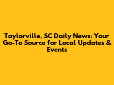 Taylorville, SC Daily News: Your Go-To Source for Local Updates & Events