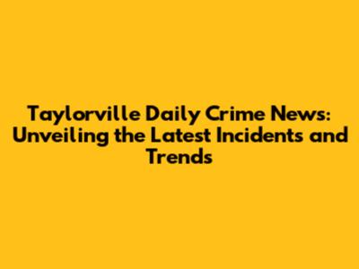 Taylorville Daily Crime News: Unveiling the Latest Incidents and Trends