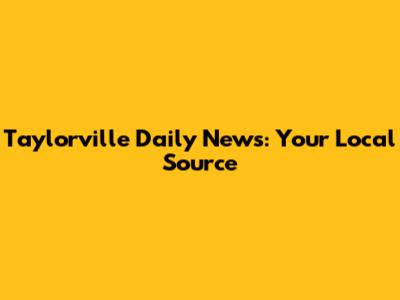 Taylorville Daily News: Your Local Source
