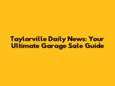 Taylorville Daily News: Your Ultimate Garage Sale Guide