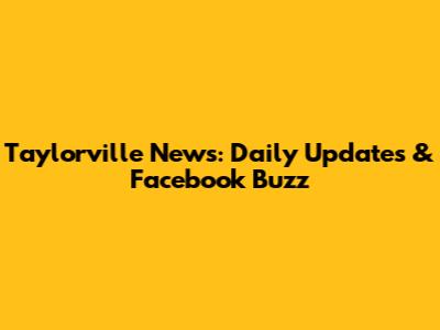 Taylorville News: Daily Updates & Facebook Buzz