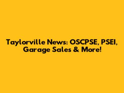Taylorville News: OSCPSE, PSEI, Garage Sales & More!