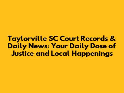 Taylorville SC Court Records & Daily News: Your Daily Dose of Justice and Local Happenings
