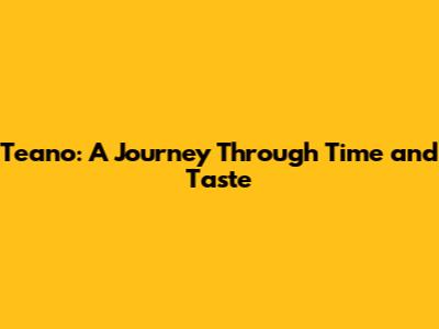 Teano: A Journey Through Time and Taste