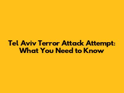 Tel Aviv Terror Attack Attempt: What You Need to Know