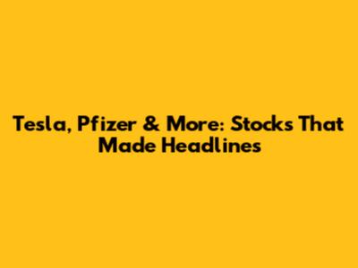 Tesla, Pfizer & More: Stocks That Made Headlines