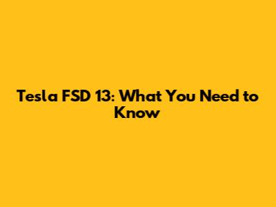 Tesla FSD 13: What You Need to Know