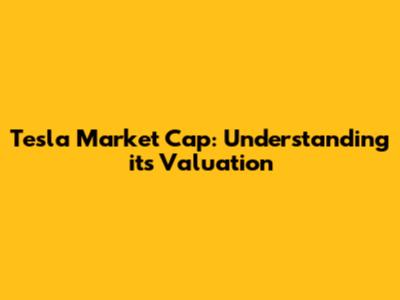 Tesla Market Cap: Understanding its Valuation