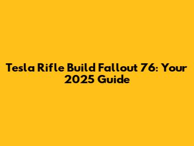 Tesla Rifle Build Fallout 76: Your 2025 Guide