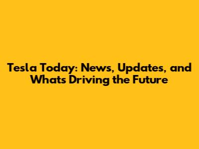 Tesla Today: News, Updates, and What's Driving the Future