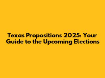 Texas Propositions 2025: Your Guide to the Upcoming Elections