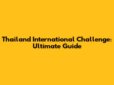 Thailand International Challenge: Ultimate Guide