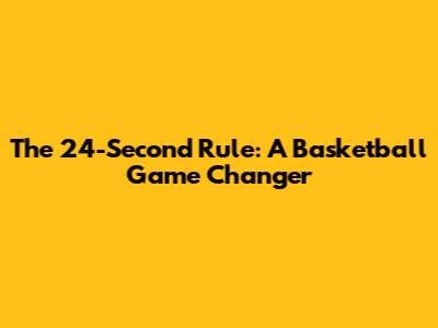 The 24-Second Rule: A Basketball Game Changer
