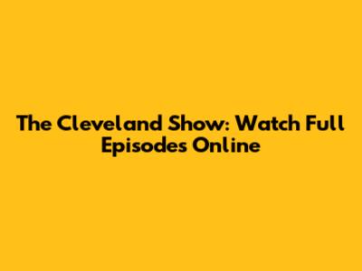 The Cleveland Show: Watch Full Episodes Online