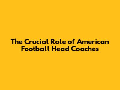 The Crucial Role of American Football Head Coaches