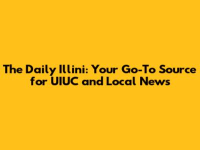 The Daily Illini: Your Go-To Source for UIUC and Local News